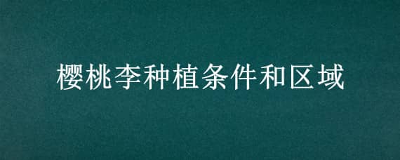 樱桃李种植条件和区域 大樱桃种植条件和区域