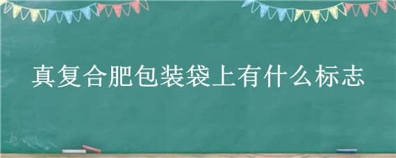 真复合肥包装袋上有什么标志（真复合肥包装袋上有什么标志图片）