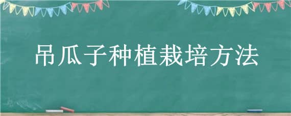 吊瓜子种植栽培方法 吊瓜子如何育苗