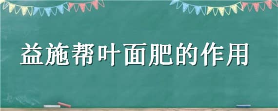 益施帮叶面肥的作用 益施帮叶面肥的作用可以罐根吗