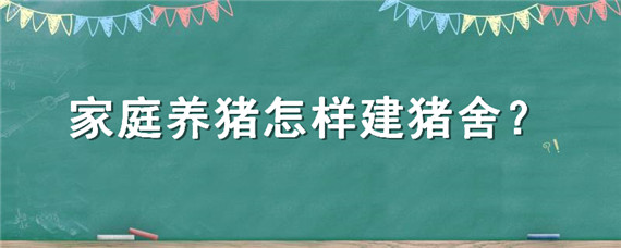 家庭养猪怎样建猪舍（家里怎么建猪舍）