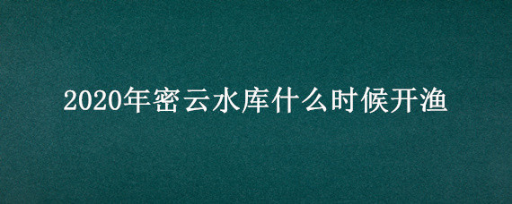 2020年密云水库什么时候开渔（密云水库开渔时间2020）