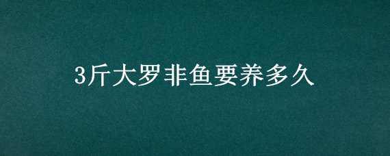 3斤大罗非鱼要养多久 罗非鱼多久长到一斤