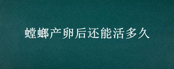 螳螂产卵后还能活多久 螳螂产卵之后还能活多久