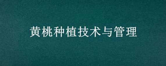 黄桃种植技术与管理（黄桃种植技术与管理及病虫害防治）