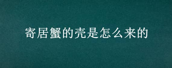 寄居蟹的壳是怎么来的 寄居蟹的壳子哪里来的