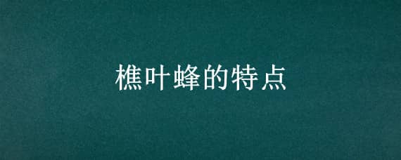 樵叶蜂的特点 昆虫记樵叶蜂的特点