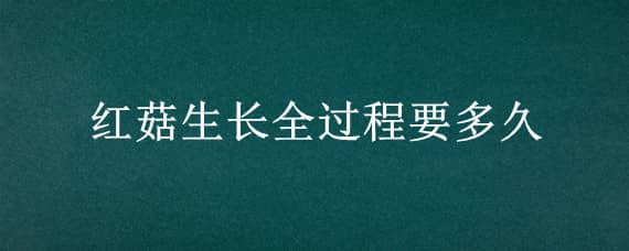 红菇生长全过程要多久 红菇多久长出来