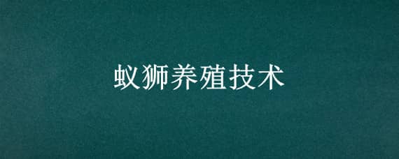 蚁狮养殖技术（蚁狮养殖技术培训）