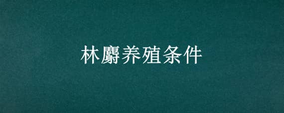 林麝养殖条件 林麝养殖条件要求