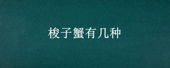 梭子蟹有几种（梭子蟹有几种烧法）