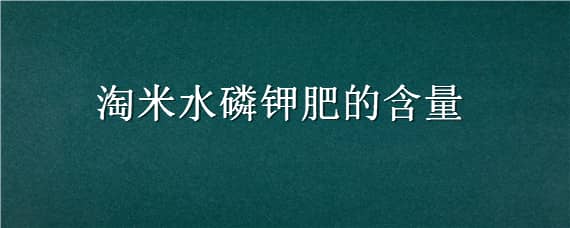 淘米水磷钾肥的含量 淘米水磷钾肥的含量哪个多