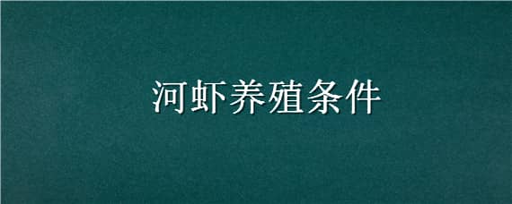 河虾养殖条件（河虾养殖条件和方法）