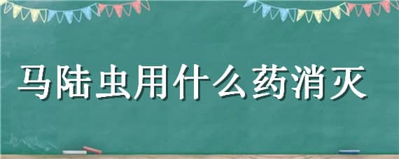 马陆虫用什么药消灭 马陆虫怎么消灭