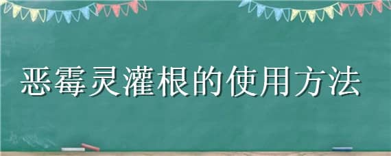 恶霉灵灌根的使用方法 恶霉灵灌根的使用方法多长时间灌一次