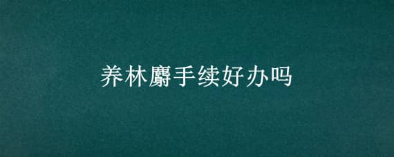 养林麝手续好办吗（养林麝需要什么条件）