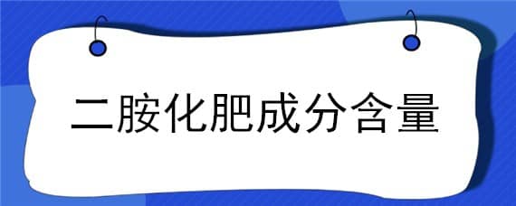 二胺化肥成分含量 二胺化肥含量成分比例是多少