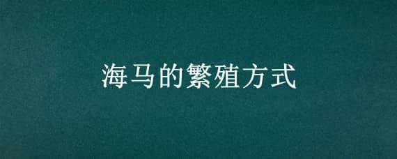 海马的繁殖方式 海马的繁殖方式是什么