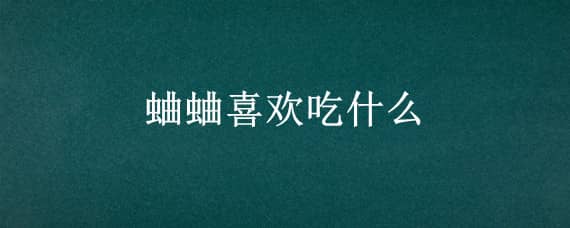 蛐蛐喜欢吃什么 蛐蛐喜欢吃什么东西