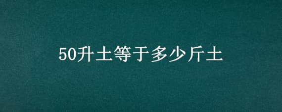 50升土等于多少斤土（25升土是多少斤土）