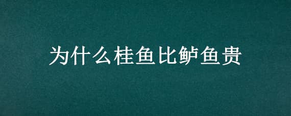 为什么桂鱼比鲈鱼贵（桂鱼与鲈鱼的价格为什么相差这么大）