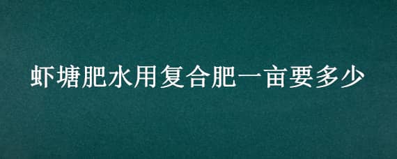 虾塘肥水用复合肥一亩要多少 复合肥可以肥虾塘吗