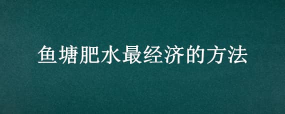 鱼塘肥水最经济的方法（鱼塘水肥养什么鱼好）