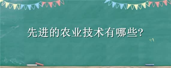 先进的农业技术有哪些（先进的农业生产技术有哪些）