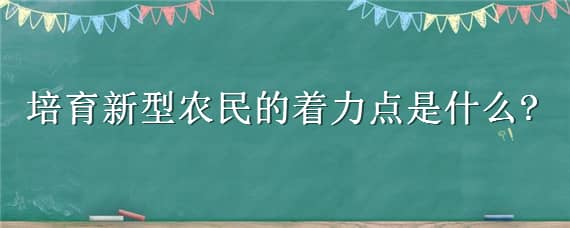 培育新型农民的着力点是什么 新型农民的新体现在哪些方面