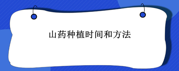 山药种植时间和方法 山药种植时间和方法视频