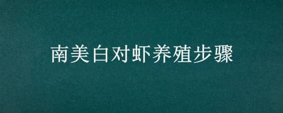 南美白对虾养殖步骤 南美白对虾养殖步骤图解