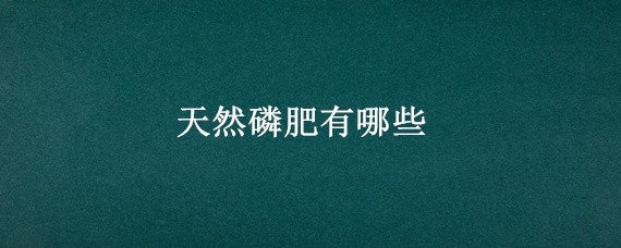 天然磷肥有哪些 天然的磷肥