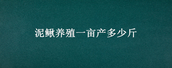 泥鳅养殖一亩产多少斤 泥鳅每亩产量多少斤