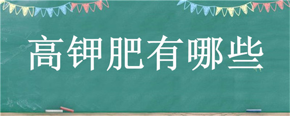 高钾肥有哪些（高钾肥有哪些牌子）