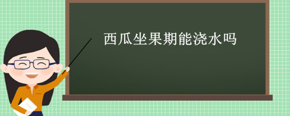 西瓜坐果期能浇水吗（西瓜坐果后几天浇一次水）