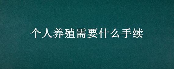 个人养殖需要什么手续 个人养殖需要什么手续和证件到哪里办理?养鸡