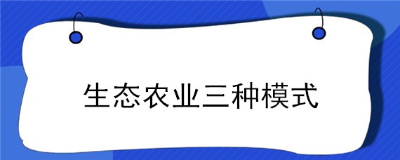 生态农业三种模式（生态农业分为3种模式）