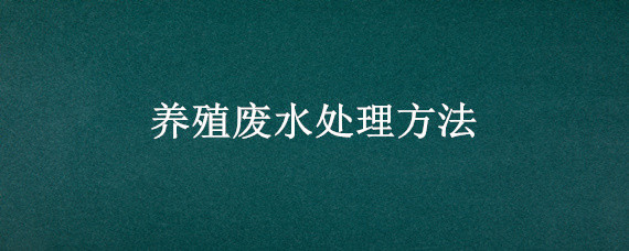 养殖废水处理方法 养殖废水处理的基本方法