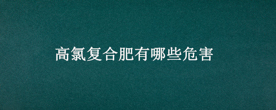 高氯复合肥有哪些危害(复合肥含氯高的好处)