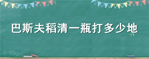 巴斯夫稻清一瓶打多少地（巴斯夫稻清250克瓶装价钱）