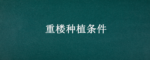 重楼种植条件（重楼种植条件海拔）