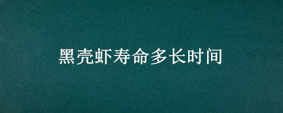 黑壳虾寿命多长时间 黑壳虾能活几年