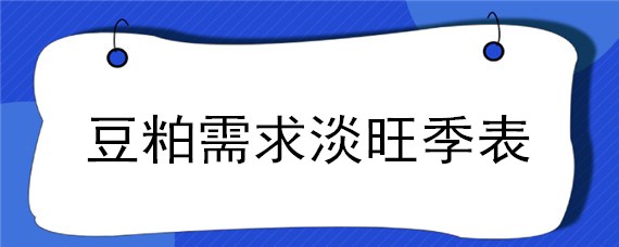 豆粕需求淡旺季表（豆粕销售旺季）