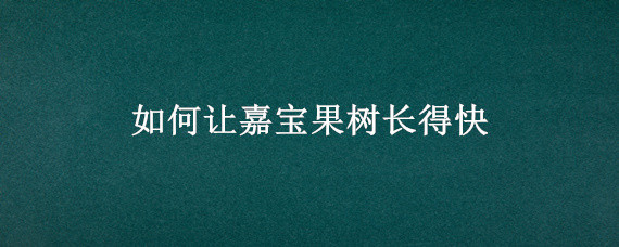 如何让嘉宝果树长得快 如何让嘉宝果快速生长