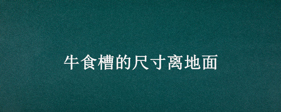 牛食槽的尺寸离地面 牛食槽的设计尺寸