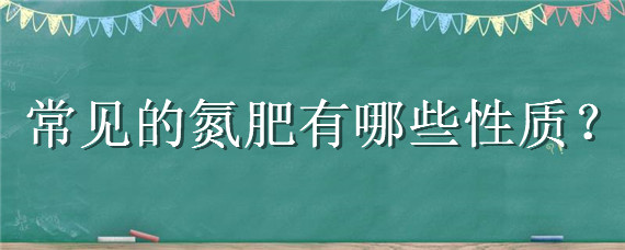 常见的氮肥有哪些性质（氮肥具有什么性质）