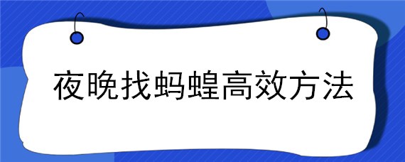 夜晚找蚂蝗高效方法（怎么捉蚂蝗）