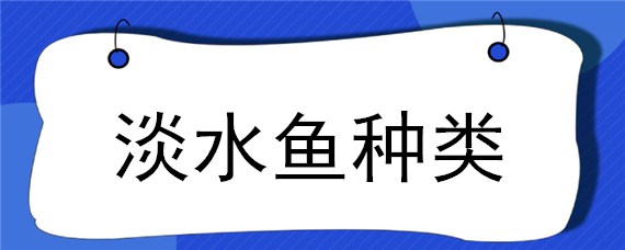 淡水鱼种类 淡水鱼种类大全