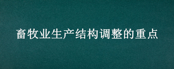 畜牧业生产结构调整的重点 畜牧业内部产业结构调整