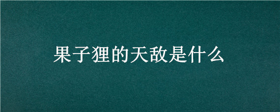 果子狸的天敌是什么 果子狸最怕什么